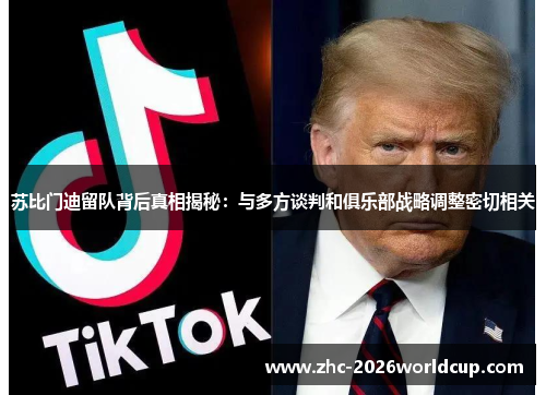 苏比门迪留队背后真相揭秘：与多方谈判和俱乐部战略调整密切相关