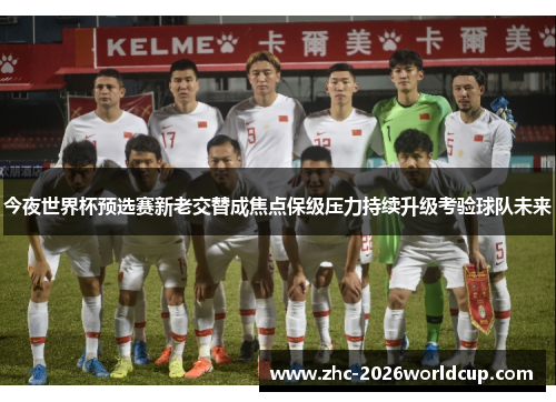今夜世界杯预选赛新老交替成焦点保级压力持续升级考验球队未来
