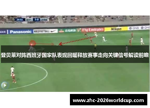 登贝莱对阵西班牙国家队表现回暖释放赛事走向关键信号解读前瞻