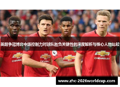 英超争冠博弈中场控制力对球队胜负关键性的深度解析与核心人物比较