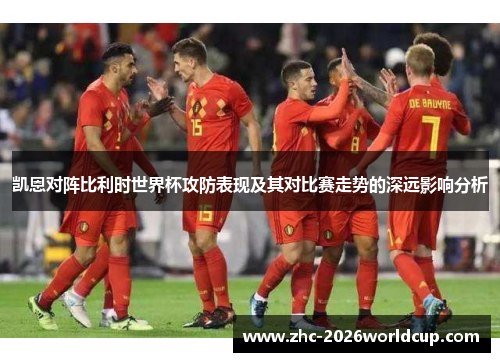 凯恩对阵比利时世界杯攻防表现及其对比赛走势的深远影响分析