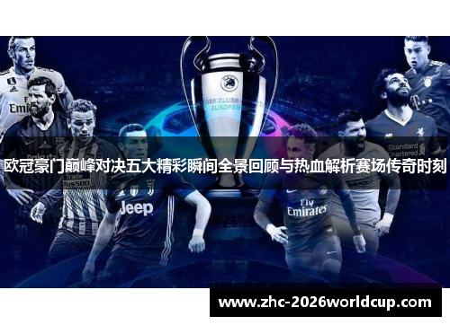 欧冠豪门巅峰对决五大精彩瞬间全景回顾与热血解析赛场传奇时刻