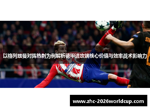以格列兹曼对阵热刺为例解析德甲进攻端核心价值与效率战术影响力