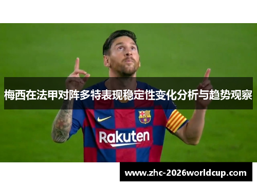 梅西在法甲对阵多特表现稳定性变化分析与趋势观察