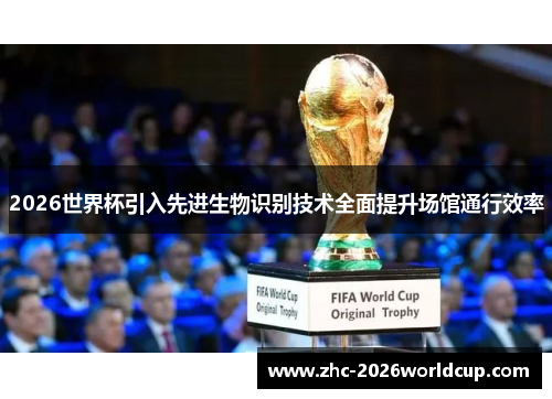 2026世界杯引入先进生物识别技术全面提升场馆通行效率