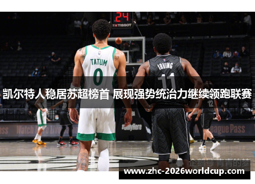 凯尔特人稳居苏超榜首 展现强势统治力继续领跑联赛