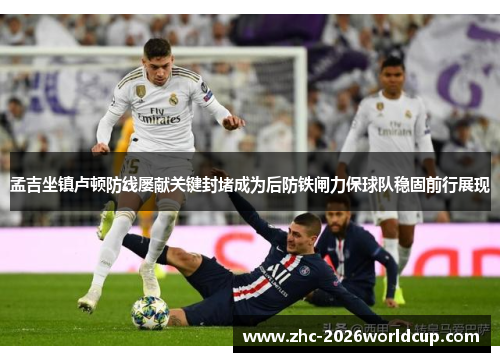 孟吉坐镇卢顿防线屡献关键封堵成为后防铁闸力保球队稳固前行展现 孟吉坐镇卢顿防线屡献关键封堵成为后防铁闸力保球队稳固前行展现