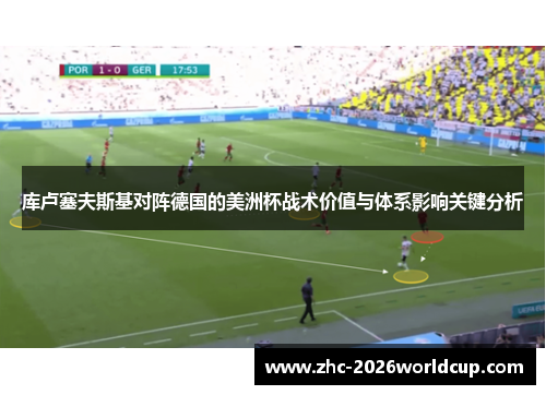 库卢塞夫斯基对阵德国的美洲杯战术价值与体系影响关键分析
