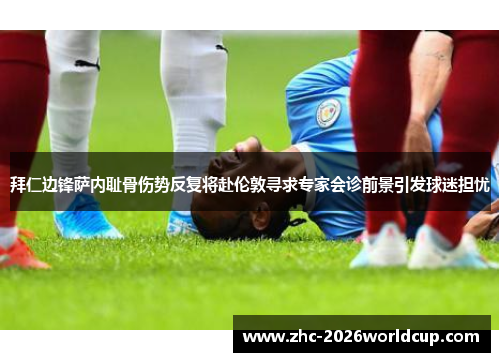 拜仁边锋萨内耻骨伤势反复将赴伦敦寻求专家会诊前景引发球迷担忧 拜仁边锋萨内耻骨伤势反复将赴伦敦寻求专家会诊前景引发球迷担忧