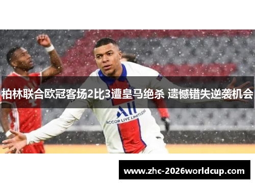 柏林联合欧冠客场2比3遭皇马绝杀 遗憾错失逆袭机会 柏林联合欧冠客场2比3遭皇马绝杀 遗憾错失逆袭机会