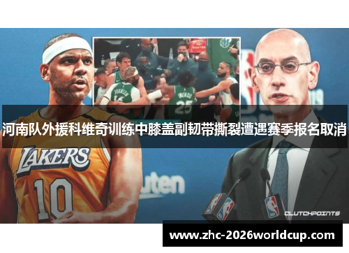 河南队外援科维奇训练中膝盖副韧带撕裂遭遇赛季报名取消 河南队外援科维奇训练中膝盖副韧带撕裂遭遇赛季报名取消