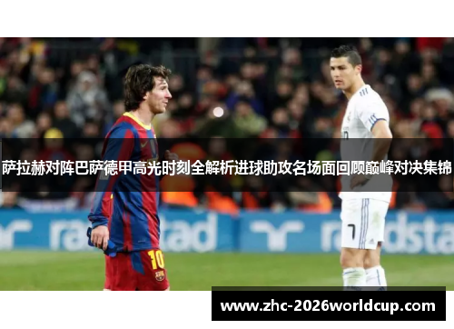 萨拉赫对阵巴萨德甲高光时刻全解析进球助攻名场面回顾巅峰对决集锦 萨拉赫对阵巴萨德甲高光时刻全解析进球助攻名场面回顾巅峰对决集锦