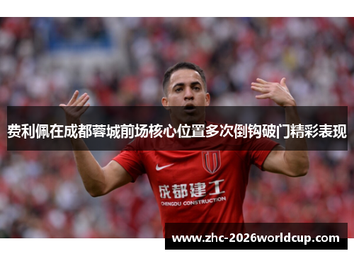 费利佩在成都蓉城前场核心位置多次倒钩破门精彩表现