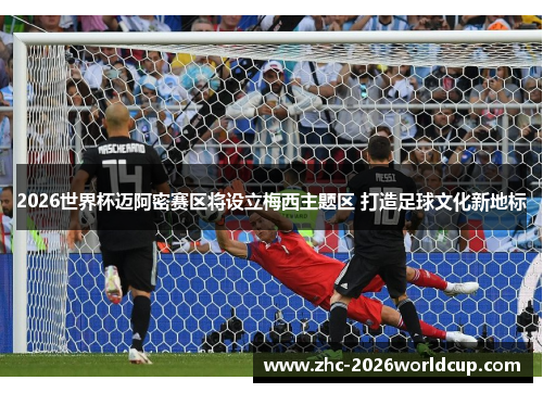 2026世界杯迈阿密赛区将设立梅西主题区 打造足球文化新地标