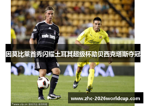 因莫比莱首秀闪耀土耳其超级杯助贝西克塔斯夺冠