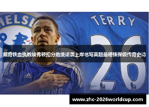 戴奇铁血执教埃弗顿扣分绝境逆袭上岸书写英超最硬核保级传奇史诗