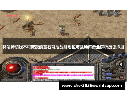 林哈特防线不可或缺的基石背后战略地位与战场传奇全解析历史深度