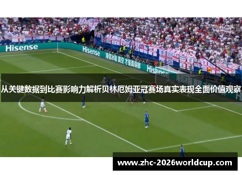 从关键数据到比赛影响力解析贝林厄姆亚冠赛场真实表现全面价值观察 从关键数据到比赛影响力解析贝林厄姆亚冠赛场真实表现全面价值观察